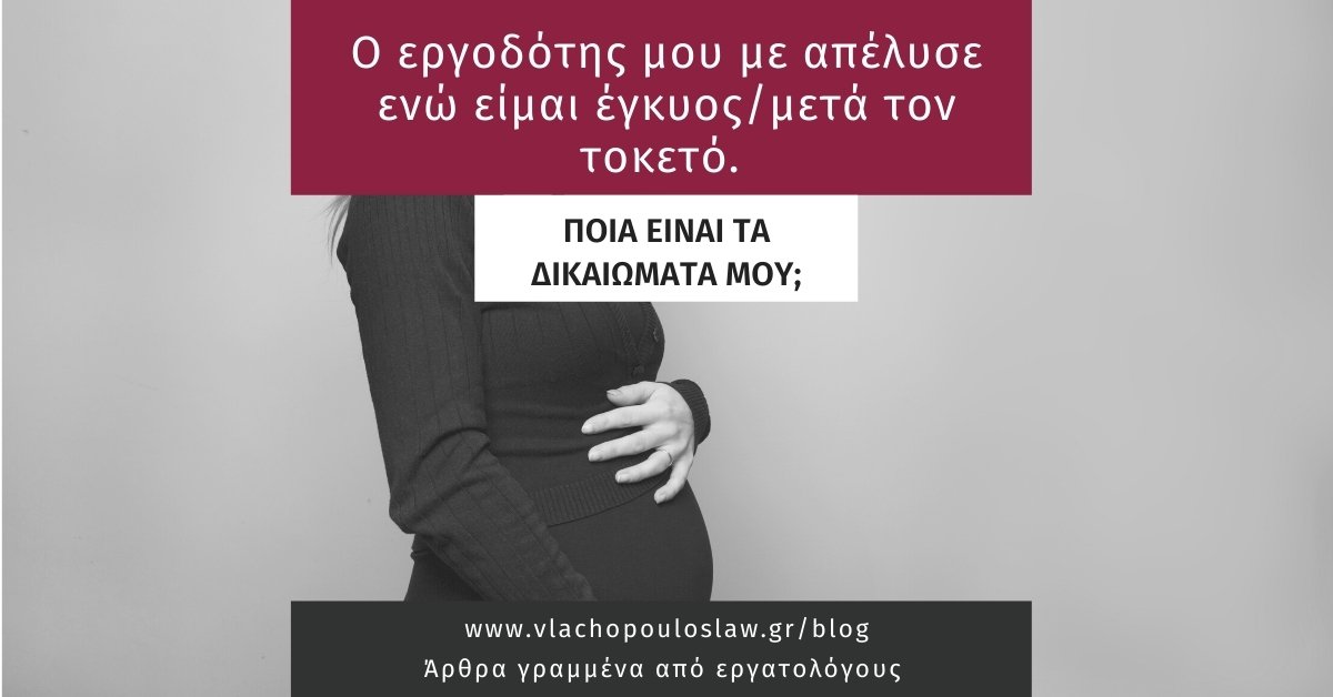 Ο εργοδότης μου με απέλυσε ενώ είμαι έγκυος / μετά τον τοκετό. Ποια είναι τα δικαιώματά μου;